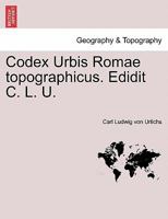 Codex Urbis Romae topographicus. Edidit C. L. U. 1241349584 Book Cover