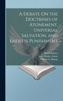A Debate On the Doctrines of Atonement, Universal Salvation, and Endless Punishment 1021149918 Book Cover