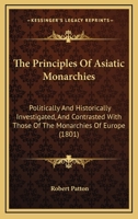 The Principles Of Asiatic Monarchies: Politically And Historically Investigated, And Contrasted With Those Of The Monarchies Of Europe 1165610868 Book Cover