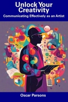 Unlock Your Creativity: Communicating Effectively as an Artist B0CFCHZMQX Book Cover