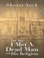 The Day I Met A Dead Man and His Religion 1462410111 Book Cover