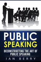 Public Speaking: Deconstructing the Art of Public Speaking 1540491501 Book Cover