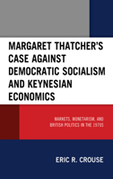 Margaret Thatcher's Case against Democratic Socialism and Keynesian Economics: Markets, Monetarism, and British Politics in the 1970s 1793650179 Book Cover