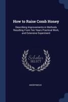 How To Raise Comb Honey: Describing Improvements In Methods Resulting From Ten Years Practical Work, And Extensive Experiment 1169495311 Book Cover
