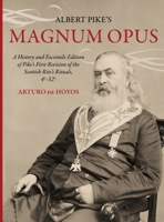 Albert Pike's Magnum Opus: A History and Facsimile Edition of Pike's First Revision of the Scottish Rite's Rituals, 4°-32° 1637235437 Book Cover