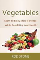 Vegetables: Learn To Enjoy More Varieties While Benefitting Your Health 1493554913 Book Cover