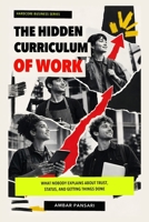 The Hidden Curriculum of Work: What Nobody Explains About Trust, Status, and Getting Things Done (Hardcore Business Series) B0HBTQRJWK Book Cover