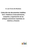 Colección de documentos inéditos: Vol.5. Relativos al descubrimiento, conquista y organización de las antiguas posesiones españolas en América y Oceanía 3752481099 Book Cover