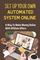 Set Up Your Own Automated System Online: A Way To Make Money Online With Affiliate Offers: Generate A 6 Figure Income B09CRQFJDF Book Cover