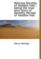 Mistress Dorothy of Haddon Hall: Being the True Love Story of Dorothy Vernon of Haddon Hall 1021420336 Book Cover