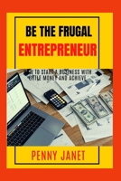 Be The Frugal Entrepreneur: How to Start a Business With Little Money and Achieve B0BTNNPFBD Book Cover