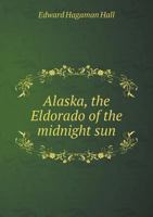 Alaska, the Eldorado of the Midnight Sun 5518809883 Book Cover