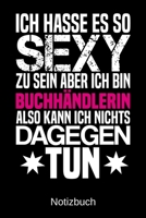 Ich hasse es so sexy zu sein aber ich bin Buchh�ndlerin also kann ich nichts dagegen tun: A5 Notizbuch f�r alle Buchh�ndlerinnen - Liniert 120 Seiten - Geschenk/Geschenkidee zum Geburtstag - Weihnacht 1700768549 Book Cover