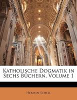 Katholische Dogmatik in Sechs Buchern, Volume 1 1148734813 Book Cover