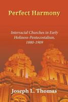 Perfect Harmony: Interracial Churches in Early Holiness-Pentecostalism, 1880-1909 1609470788 Book Cover