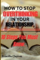 How To Stop Overthinking in Your Relationship: 10 Steps You Must Know. B0CHL52X2V Book Cover
