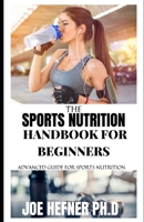 The Sports Nutrition Handbook For Beginners: Advanced Guide For Sports Nutrition B098B7CMLN Book Cover