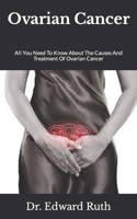 Ovarian Cancer: All You Need To Know About The Causes And Treatment Of Ovarian Cancer B09JJ7H7Q8 Book Cover