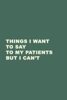 Things I want to say to my patients but I can't: Gift Idea your Doctor, Medical Assistant, Nurse. Blank Lined Journal. Perfect for Christmas, Secret Santa, Birthday. 1711755656 Book Cover