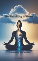 The Simplicity of Being: A Journey to Your True Self B0FMYN22S2 Book Cover
