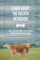 Learn About The Golden Retriever: Get Started With Your Own Golden Retriever Puppy: Breeds With Golden Retriever B099TNLPGW Book Cover