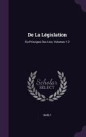 de La Legislation: Ou Principes Des Loix, Volumes 1-2 1357890338 Book Cover