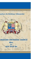 THE CROATIAN ORTHODOX CHURCH Was, Is, And Shall Be 0359995454 Book Cover