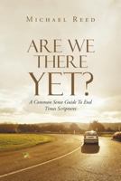 Are We There Yet? A Common Sense Guide To End Times Scriptures 1512738948 Book Cover