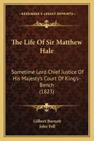The Life Of Sir Matthew Hale: Sometime Lord Chief Justice Of His Majesty's Court Of King's-Bench 1104396289 Book Cover