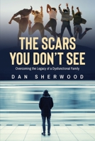 The Scars You Don't See: Overcoming the Legacy of a Dysfunctional Family B0B116K753 Book Cover