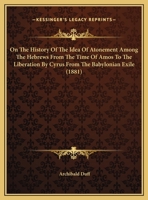 On the History of the Idea of Atonement Among the Hebrews from the Time of Amos (Circa 800 B.C.) to the Liberation by Cyrus from the Babylonian Exile 134145844X Book Cover