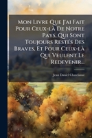 Mon Livre Que J'Ai Fait Pour Ceux-La de Notre Pays, Qui Sont Toujours Restes Des Braves, Et Pour Ceux-La Qui Veulent Le Redevenir... 1273420179 Book Cover