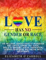 Love Has No Gender or Race: The inclusive gender identity workbook and LGBTQ+ coming out guide; skills to navigate sexual orientation, gender ... guide; skills to navigate sexual orientati B0CNSNHN54 Book Cover