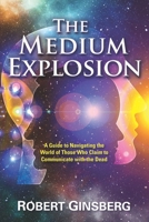 The Medium Explosion: A Guide to Navigating the World of Those Who Claim to Communicate with the Dead 1951805488 Book Cover