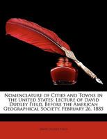 Nomenclature of Cities and Towns in the United States: Lecture of David Dudley Field, Before the American Geographical Society, February 26, 1885 1343152674 Book Cover