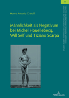 Männlichkeit als Negativum bei Michel Houellebecq, Will Self und Tiziano Scarpa (Studien zu den Romanischen Literaturen und Kulturen/Studies on Romance Literatures and Cultures, 44) (German Edition) 3631911661 Book Cover