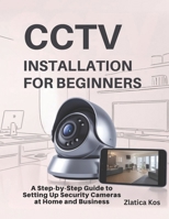 CCTV Installation for Beginners: A Step-by-Step Guide to Setting Up Security Cameras at Home and Business B0FN3NLP9K Book Cover