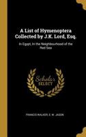 A List of Hymenoptera Collected by J.K. Lord, Esq.: In Egypt, In the Neighbourhood of the Red Sea 1010433318 Book Cover