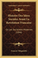 Histoire Des Idées Sociales Avant La Révolution Française: Ou Les Socialistes Modernes, Devancés Et Dépassés Par Les Anciens Penseurs Et Philosophes, Avec Textes À Pappui 114437751X Book Cover