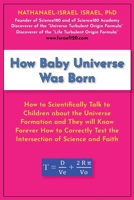 How Baby Universe Was Born: How to Scientifically Talk to Children about the Universe Formation and They will Know Forever How to Correctly Test the Intersection of Science and Faith B0FVWB4Z8N Book Cover