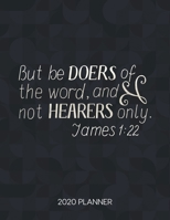 But Be Doers Of The Word And Not Hearers Only James 1:22 2020 Planner: Weekly Planner with Christian Bible Verses or Quotes Inside (Dated Calendar Diary with Inspirational Verse) 1675300682 Book Cover