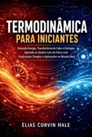 Termodinâmica para Iniciantes: Entenda Energia, Transferência de Calor e Entropia, Aprenda as Quatro Leis da Física com Explicações Simples e Aplicações no Mundo Real (Portuguese Edition) B0H2GLHPY4 Book Cover