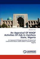An Appraisal Of WAQF Activities Of Zeb In Zamfara State, Nigeria: An Appraisal Of Waqf Activities Of Zakat And Endowment Board (2000-2008) In Zamfara State, Nigeria 3847329014 Book Cover