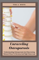 Unraveling Osteoporosis: Understanding Osteoporosis And Discovering Natural Ways To Reverse And Fight Bone Loss B09BYBJ2Y4 Book Cover