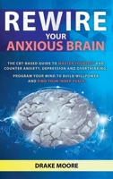 Rewire your Anxious Brain: The CBT-Based Guide to Master Yourself and Counter Anxiety, Depression and Overthinking. Program Your Mind to Build Willpower and Find Your Inner Peace 180118299X Book Cover