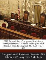 Crs Report for Congress: Statutory Interpretation: General Principles and Recent Trends: August 31, 2008 - 97-589 1293022845 Book Cover