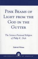 Pink Beams of Light from the God in the Gutter: The Science-Fictional Religion of Philip K. Dick 0761826734 Book Cover