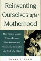 Reinventing Ourselves After Motherhood: How Former Career Women Refocus Their Personal and Professional Lives After the Birth of a Child 0809229064 Book Cover