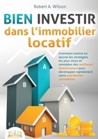 BIEN INVESTIR dans l'immobilier locatif: Comment mettre en oeuvre les stratégies les plus sûres et rentables des meilleurs investisseurs pour développ 3691043003 Book Cover