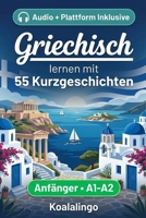 Griechisch lernen mit 55 zweisprachigen Kurzgeschichten für Anfänger: Erweitern Sie Ihren Wortschatz, Ihr Leseverständnis und Ihre Schreibfähigkeiten mit Übungen für A1-A2 Lerner (German Edition) B0GSR6FVJH Book Cover